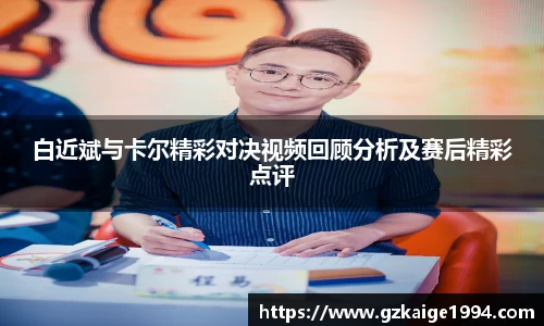 白近斌与卡尔精彩对决视频回顾分析及赛后精彩点评