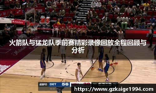 火箭队与猛龙队季前赛精彩录像回放全程回顾与分析